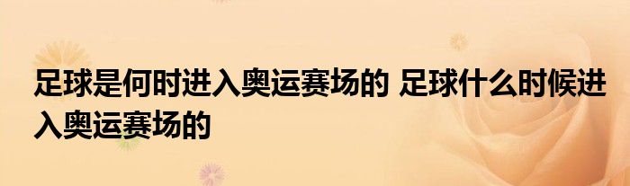 足球是何时进入奥运赛场的 足球什么时候进入奥运赛场的