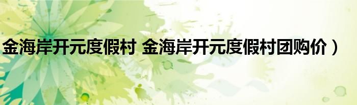 金海岸开元度假村 金海岸开元度假村团购价）