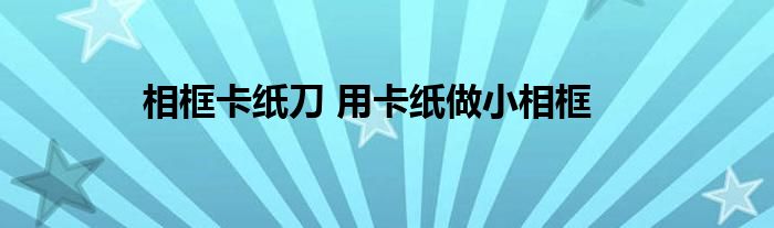 相框卡纸刀 用卡纸做小相框