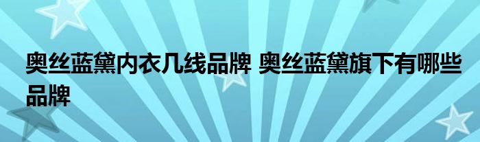 奥丝蓝黛内衣几线品牌 奥丝蓝黛旗下有哪些品牌