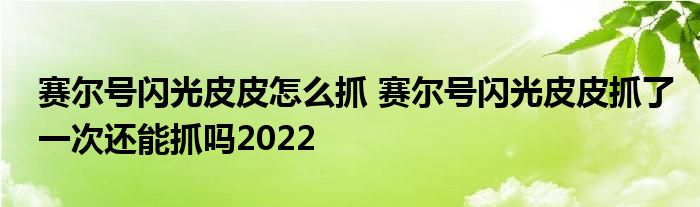 赛尔号闪光皮皮怎么抓 赛尔号闪光皮皮抓了一次还能抓吗2022