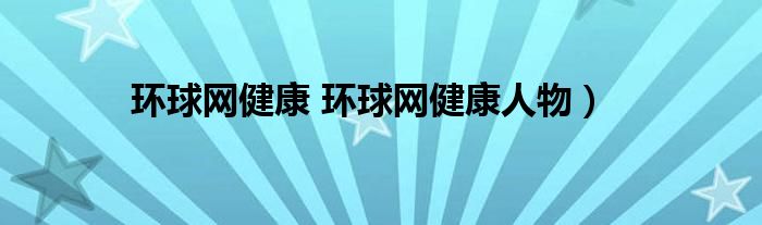 环球网健康 环球网健康人物）