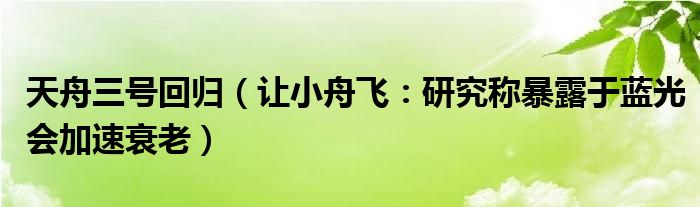 天舟三号回归（让小舟飞：研究称暴露于蓝光会加速衰老）