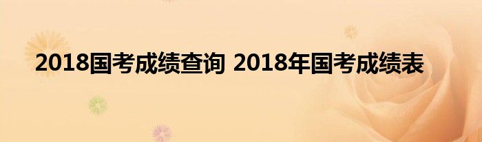 2018国考成绩查询 2018年国考成绩表