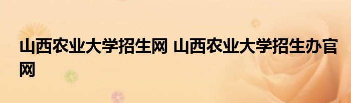 山西农业大学招生网 山西农业大学招生办官网
