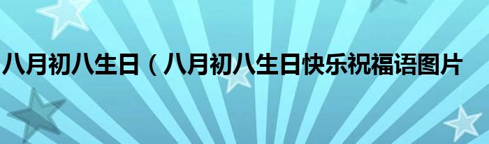 八月初八生日（八月初八生日快乐祝福语图片