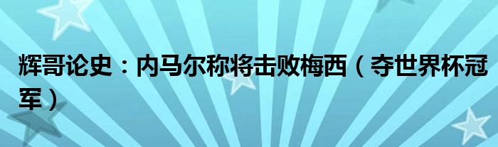 辉哥论史：内马尔称将击败梅西（夺世界杯冠军）