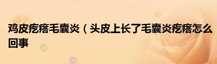 鸡皮疙瘩毛囊炎（头皮上长了毛囊炎疙瘩怎么回事