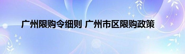 广州限购令细则 广州市区限购政策