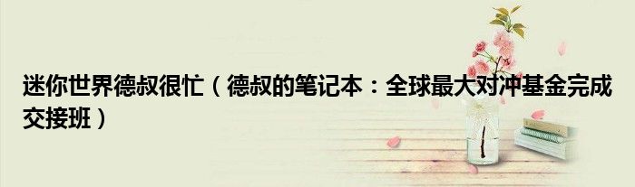 迷你世界德叔很忙（德叔的笔记本：全球最大对冲基金完成交接班）