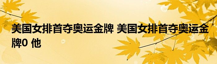 美国女排首夺奥运金牌 美国女排首夺奥运金牌0 他