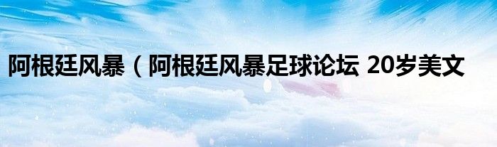 阿根廷风暴（阿根廷风暴足球论坛 20岁美文