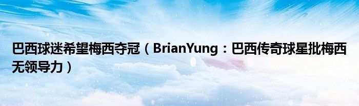 巴西球迷希望梅西夺冠（BrianYung：巴西传奇球星批梅西无领导力）