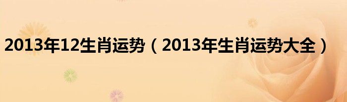 2013年12生肖运势（2013年生肖运势大全）