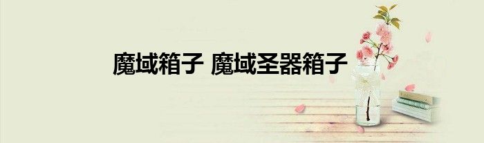 魔域箱子 魔域圣器箱子