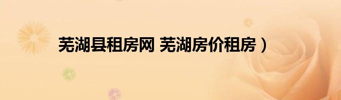 芜湖县租房网 芜湖房价租房）