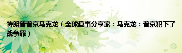 特朗普普京马克龙（全球趣事分享家：马克龙：普京犯下了战争罪）