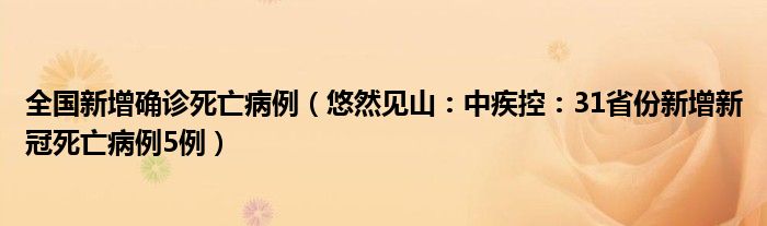 全国新增确诊死亡病例（悠然见山：中疾控：31省份新增新冠死亡病例5例）