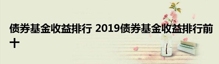 债券基金收益排行 2019债券基金收益排行前十