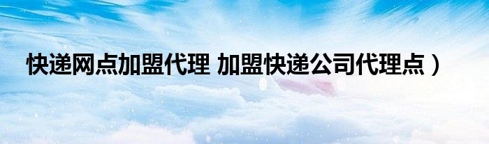 快递网点加盟代理 加盟快递公司代理点）