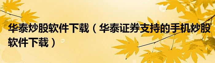 华泰炒股软件下载（华泰证券支持的手机炒股软件下载）