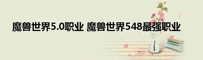 魔兽世界5.0职业 魔兽世界548最强职业