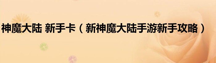 神魔大陆 新手卡（新神魔大陆手游新手攻略）