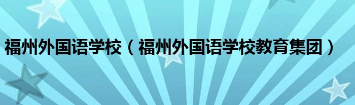 福州外国语学校（福州外国语学校教育集团）