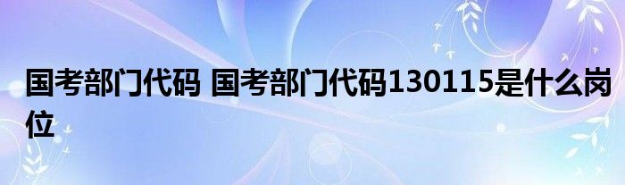 国考部门代码 国考部门代码130115是什么岗位