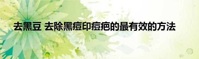 去黑豆 去除黑痘印痘疤的最有效的方法