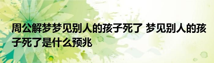 周公解梦梦见别人的孩子死了 梦见别人的孩子死了是什么预兆
