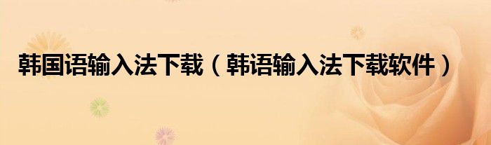 韩国语输入法下载（韩语输入法下载软件）
