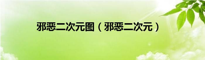 邪恶二次元图（邪恶二次元）