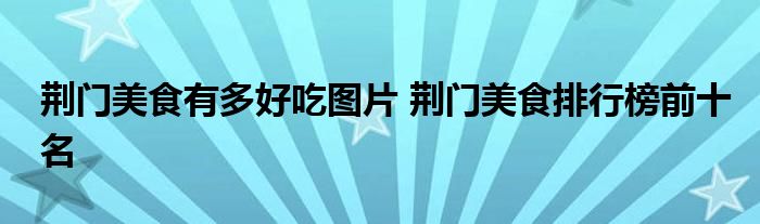 荆门美食有多好吃图片 荆门美食排行榜前十名