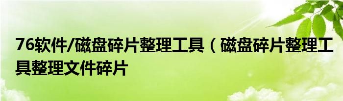 76软件/磁盘碎片整理工具（磁盘碎片整理工具整理文件碎片