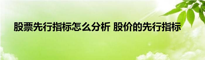 股票先行指标怎么分析 股价的先行指标