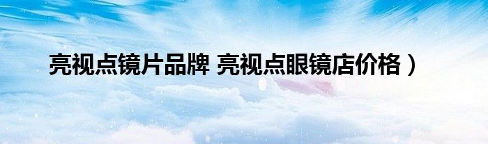 亮视点镜片品牌 亮视点眼镜店价格）