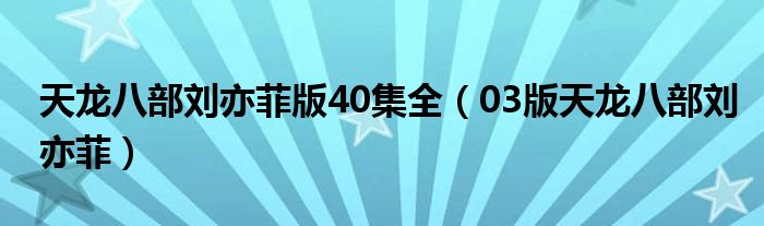 天龙八部刘亦菲版40集全（03版天龙八部刘亦菲）