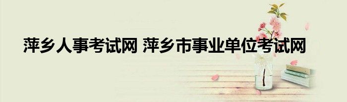 萍乡人事考试网 萍乡市事业单位考试网