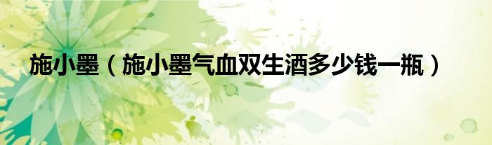 施小墨（施小墨气血双生酒多少钱一瓶）