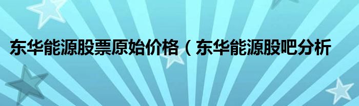 东华能源股票原始价格（东华能源股吧分析