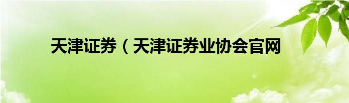 天津证券（天津证券业协会官网