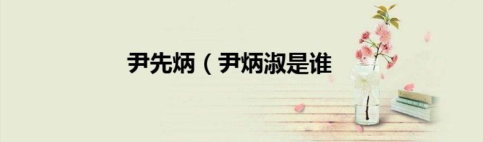 尹先炳（尹炳淑是谁
