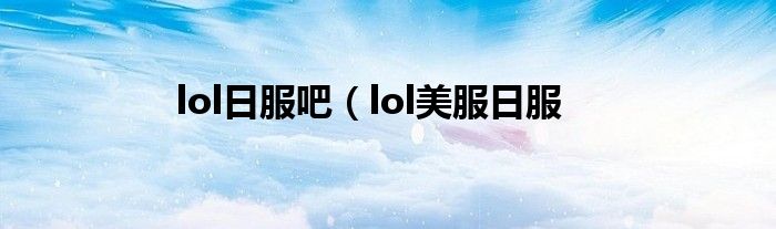 lol日服吧（lol美服日服