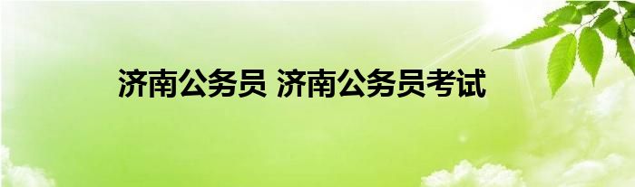 济南公务员 济南公务员考试