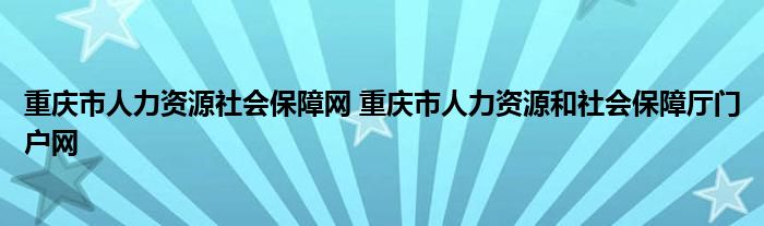 重庆市人力资源社会保障网 重庆市人力资源和社会保障厅门户网
