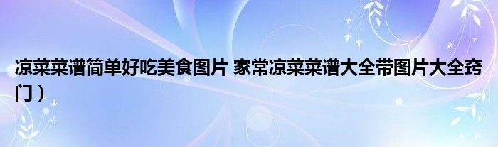 凉菜菜谱简单好吃美食图片 家常凉菜菜谱大全带图片大全窍门）
