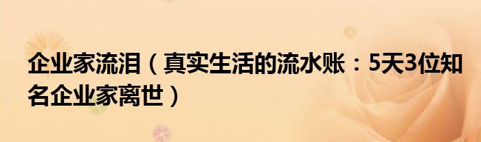 企业家流泪（真实生活的流水账：5天3位知名企业家离世）
