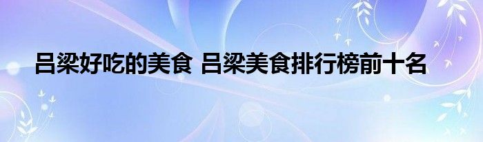 吕梁好吃的美食 吕梁美食排行榜前十名