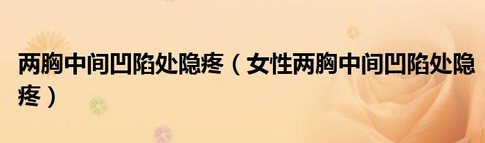 两胸中间凹陷处隐疼（女性两胸中间凹陷处隐疼）